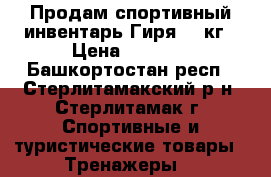 Продам спортивный инвентарь Гиря 16 кг › Цена ­ 1 000 - Башкортостан респ., Стерлитамакский р-н, Стерлитамак г. Спортивные и туристические товары » Тренажеры   